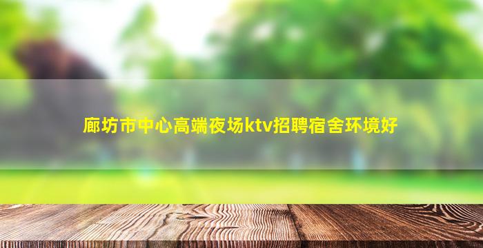 廊坊市中心高端夜场ktv招聘宿舍环境好